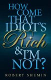robert shemin how come that idiot_ How Come That Idiot's Rich and I'm Not?